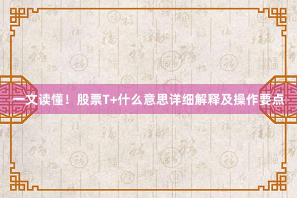 一文读懂！股票T+什么意思详细解释及操作要点