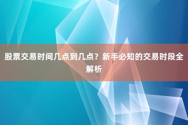 股票交易时间几点到几点？新手必知的交易时段全解析