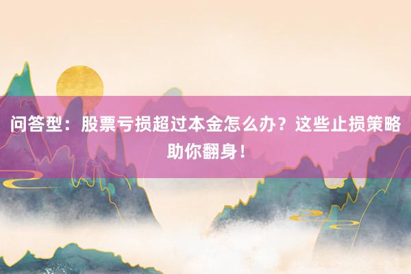 问答型：股票亏损超过本金怎么办？这些止损策略助你翻身！