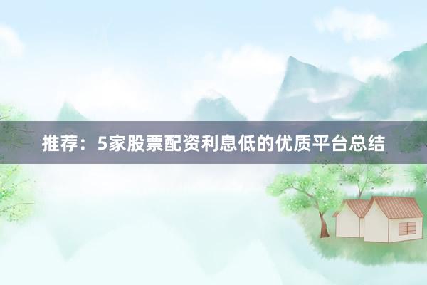 推荐：5家股票配资利息低的优质平台总结