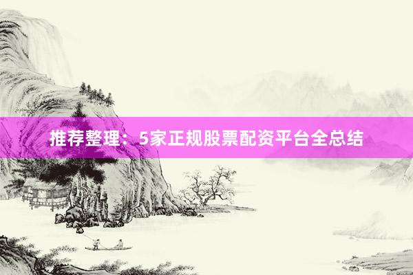 推荐整理：5家正规股票配资平台全总结
