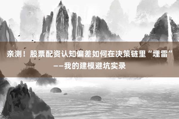 亲测！股票配资认知偏差如何在决策链里“埋雷”——我的建模避坑实录