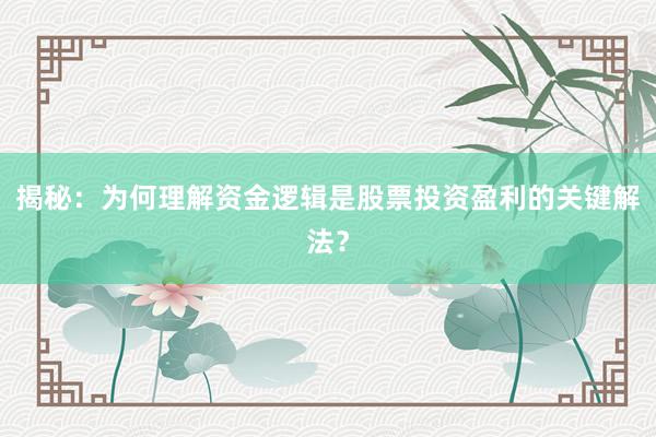 揭秘：为何理解资金逻辑是股票投资盈利的关键解法？