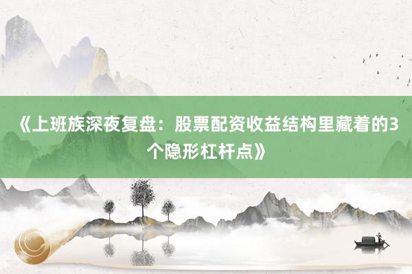 《上班族深夜复盘：股票配资收益结构里藏着的3个隐形杠杆点》