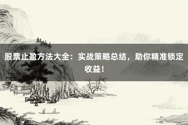 股票止盈方法大全：实战策略总结，助你精准锁定收益！