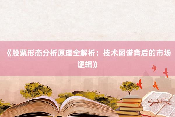 《股票形态分析原理全解析：技术图谱背后的市场逻辑》