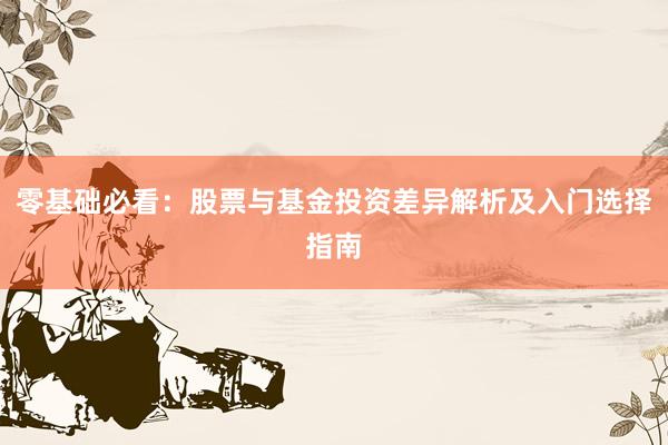 零基础必看：股票与基金投资差异解析及入门选择指南