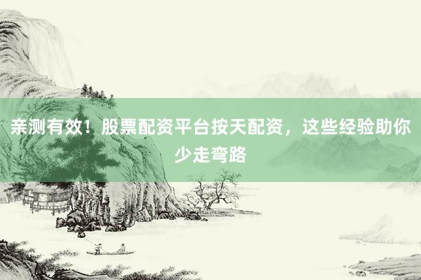 亲测有效！股票配资平台按天配资，这些经验助你少走弯路