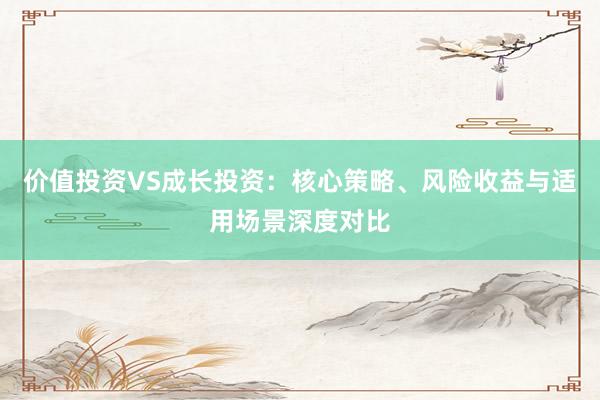 价值投资VS成长投资：核心策略、风险收益与适用场景深度对比