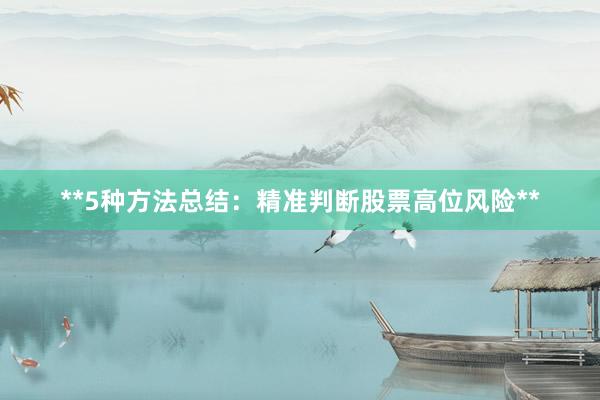 **5种方法总结：精准判断股票高位风险**