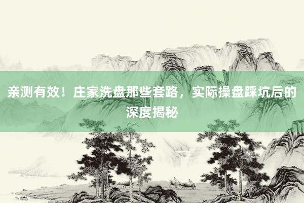 亲测有效！庄家洗盘那些套路，实际操盘踩坑后的深度揭秘