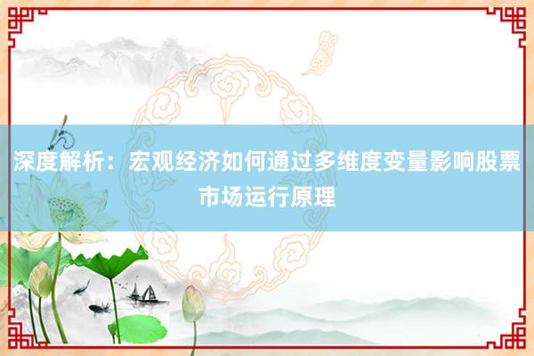 深度解析：宏观经济如何通过多维度变量影响股票市场运行原理