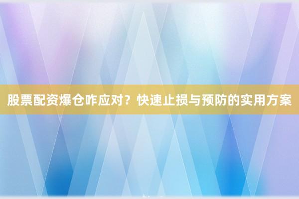 股票配资爆仓咋应对？快速止损与预防的实用方案