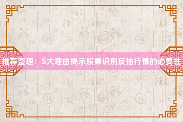 推荐整理：5大理由揭示股票识别反抽行情的必要性