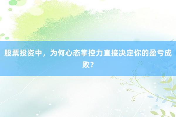 股票投资中，为何心态掌控力直接决定你的盈亏成败？