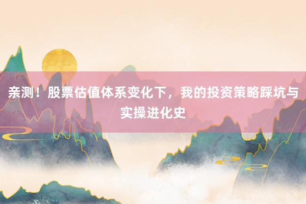 亲测！股票估值体系变化下，我的投资策略踩坑与实操进化史