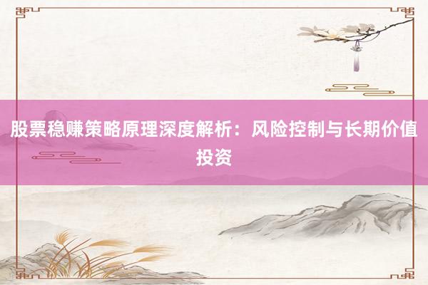 股票稳赚策略原理深度解析：风险控制与长期价值投资