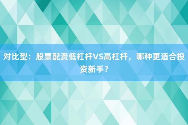 对比型：股票配资低杠杆VS高杠杆，哪种更适合投资新手？