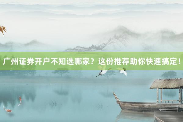 广州证券开户不知选哪家？这份推荐助你快速搞定！