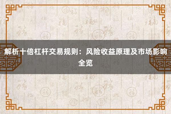 解析十倍杠杆交易规则：风险收益原理及市场影响全览