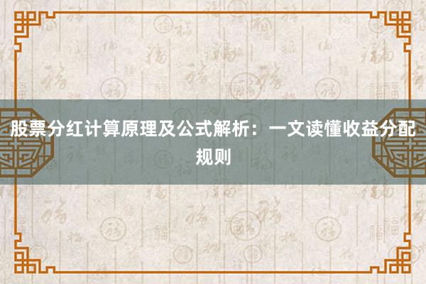 股票分红计算原理及公式解析：一文读懂收益分配规则