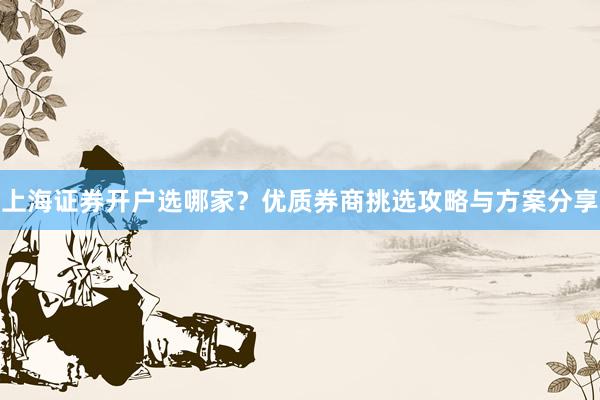 上海证券开户选哪家？优质券商挑选攻略与方案分享