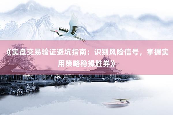 《实盘交易验证避坑指南：识别风险信号，掌握实用策略稳操胜券》