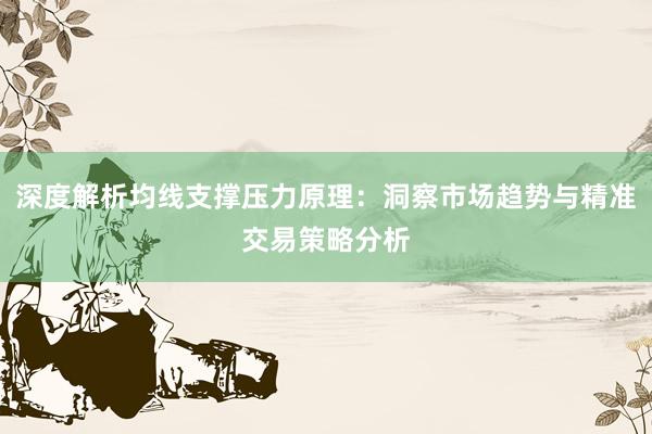 深度解析均线支撑压力原理：洞察市场趋势与精准交易策略分析