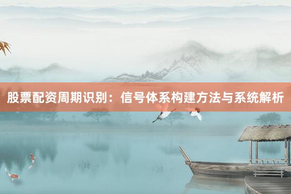股票配资周期识别：信号体系构建方法与系统解析