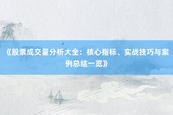 《股票成交量分析大全：核心指标、实战技巧与案例总结一览》