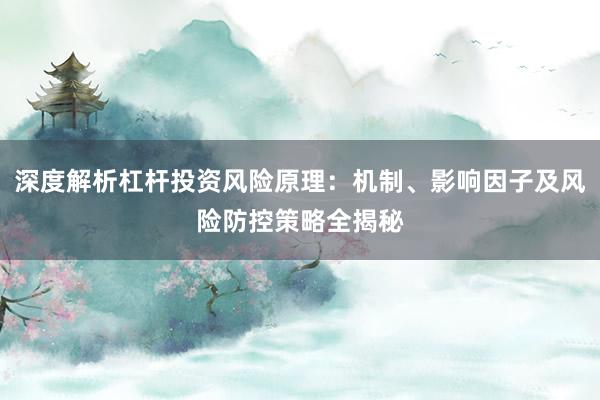 深度解析杠杆投资风险原理：机制、影响因子及风险防控策略全揭秘