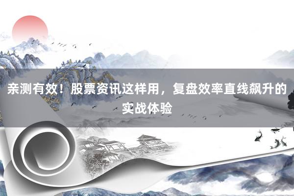亲测有效！股票资讯这样用，复盘效率直线飙升的实战体验