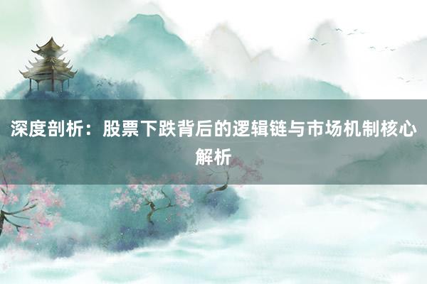 深度剖析：股票下跌背后的逻辑链与市场机制核心解析