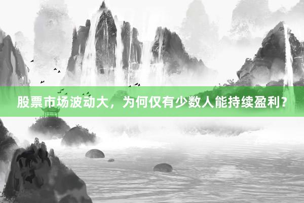 股票市场波动大，为何仅有少数人能持续盈利？