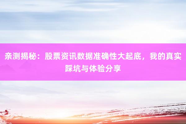 亲测揭秘：股票资讯数据准确性大起底，我的真实踩坑与体验分享
