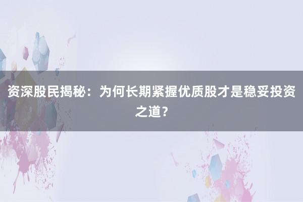 资深股民揭秘：为何长期紧握优质股才是稳妥投资之道？