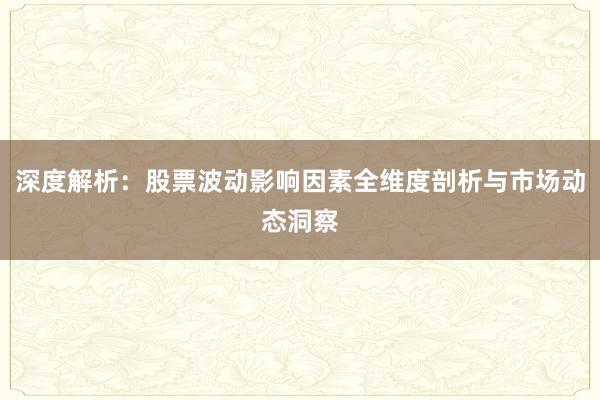 深度解析：股票波动影响因素全维度剖析与市场动态洞察
