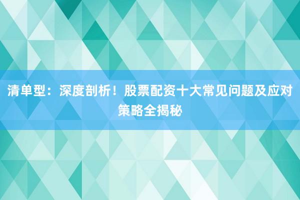 清单型：深度剖析！股票配资十大常见问题及应对策略全揭秘