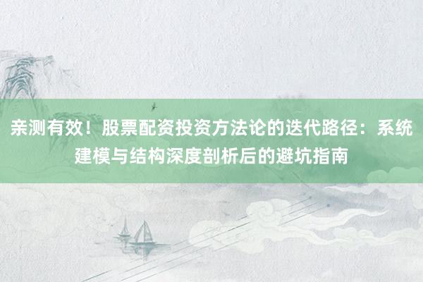 亲测有效！股票配资投资方法论的迭代路径：系统建模与结构深度剖析后的避坑指南