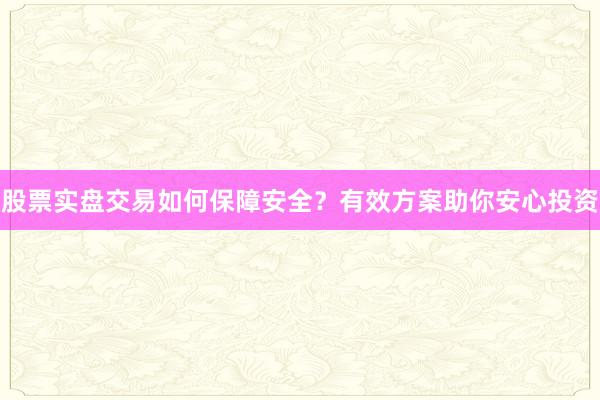 股票实盘交易如何保障安全？有效方案助你安心投资