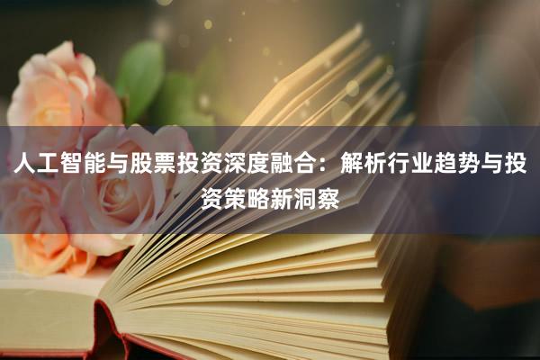 人工智能与股票投资深度融合：解析行业趋势与投资策略新洞察