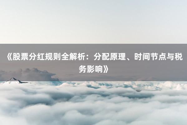 《股票分红规则全解析：分配原理、时间节点与税务影响》