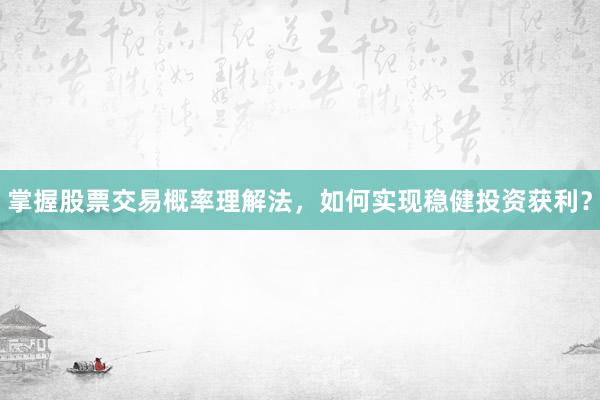 掌握股票交易概率理解法，如何实现稳健投资获利？