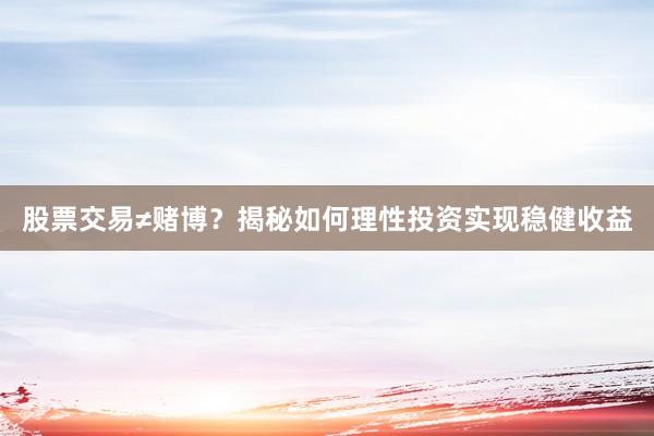 股票交易≠赌博？揭秘如何理性投资实现稳健收益