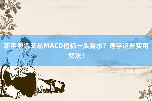 新手股票交易MACD指标一头雾水？速学这些实用解法！