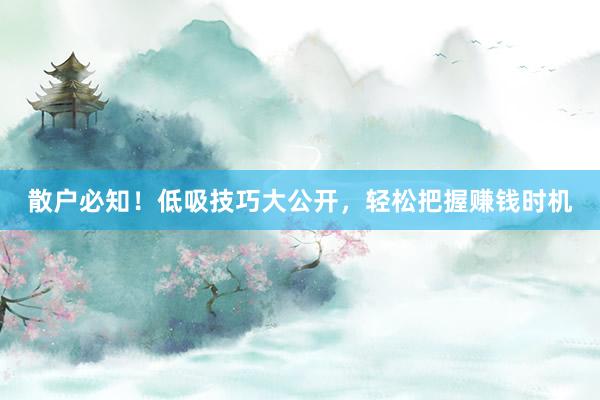 散户必知！低吸技巧大公开，轻松把握赚钱时机