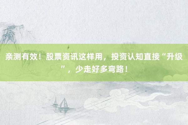 亲测有效！股票资讯这样用，投资认知直接“升级”，少走好多弯路！