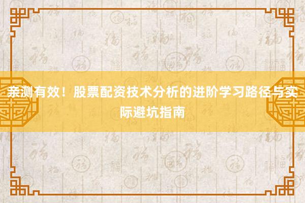 亲测有效!股票配资技术分析的进阶学习路径与实际避坑指南