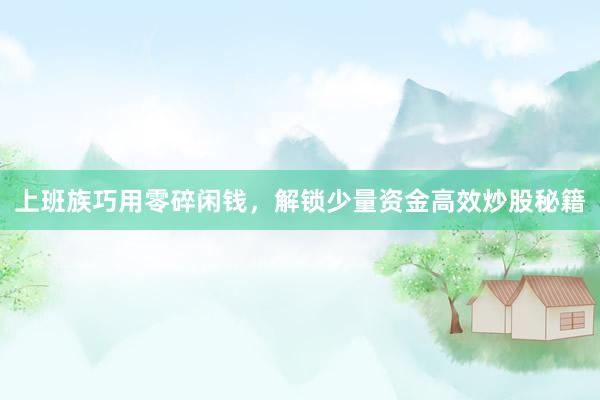 上班族巧用零碎闲钱，解锁少量资金高效炒股秘籍