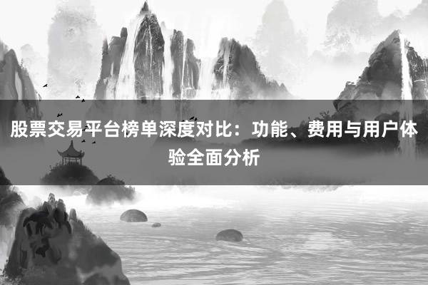 股票交易平台榜单深度对比：功能、费用与用户体验全面分析